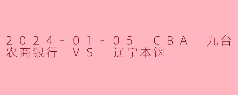 2024-01-05 CBA 九台农商银行 VS 辽宁本钢